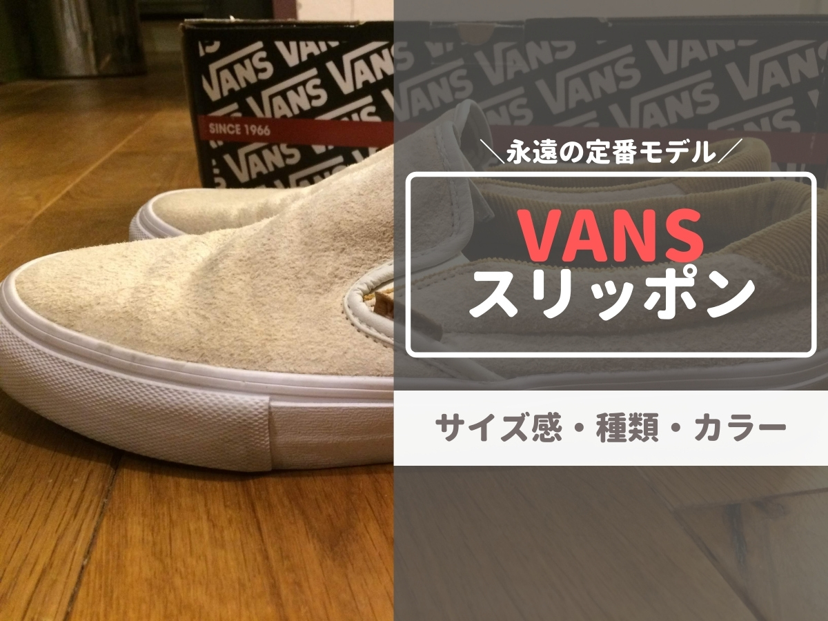 Vans Slip On バンズ スリッポン サイズ感や履き心地 人気カラー 種類を元靴屋が徹底解説 元靴屋の服靴ブログ